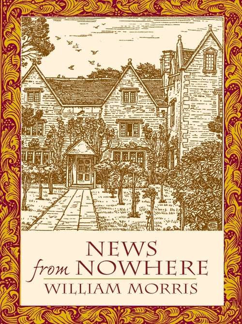 News from Nowhere: Or An Epoch Of Rest, Being Some Chapters From A Utopian Romance / William Morris