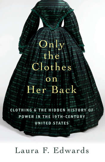 Book cover of Only the Clothes on Her Back: Clothing and the Hidden History of Power in the Nineteenth-century United States
