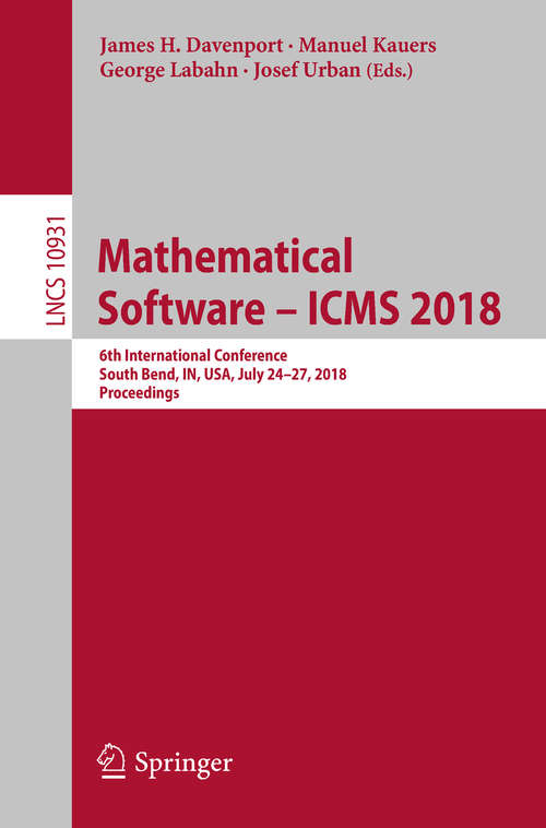 Mathematical Software – ICMS 2018: 6th International Conference, South Bend, IN, USA, July 24-27, 2018, Proceedings (Lecture Notes in Computer Science #10931)