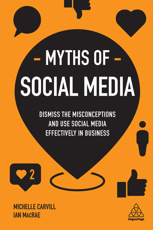 Myths of Social Media: Dismiss the Misconceptions, Side-step the Slip-ups and Use Social Media Effectively in Business (Business Myths)