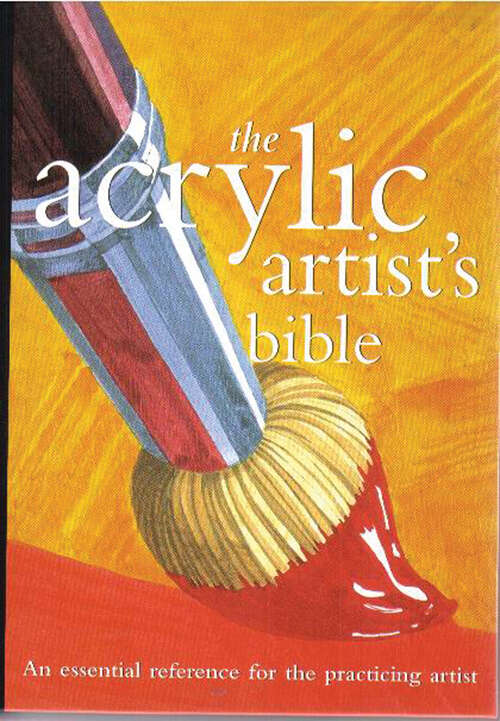 Book cover of The Acrylic Artist's Bible: An Essential Reference for the Practicing Artist (Artist's Bibles Ser.)