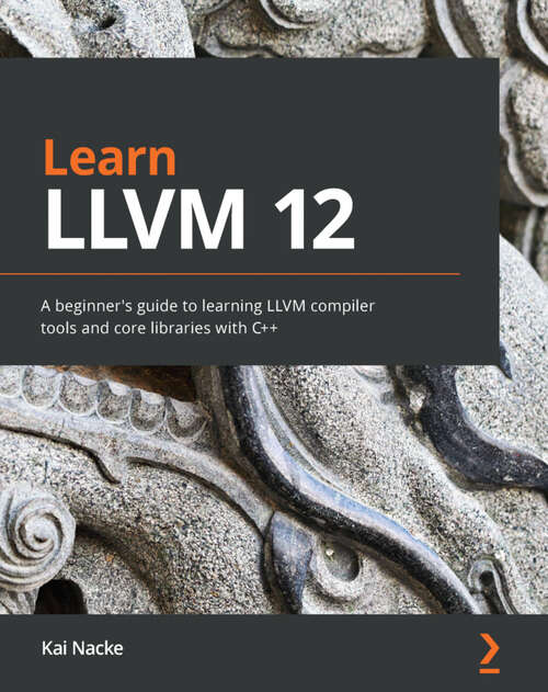 Book cover of Learn LLVM 12: A beginner's guide to learning LLVM compiler tools and core libraries with C++