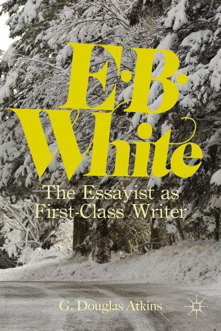 Book cover of E. B. White: The Essayist as First-Class Writer