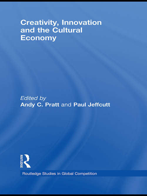 Creativity, Innovation and the Cultural Economy (Routledge Studies in Global Competition)