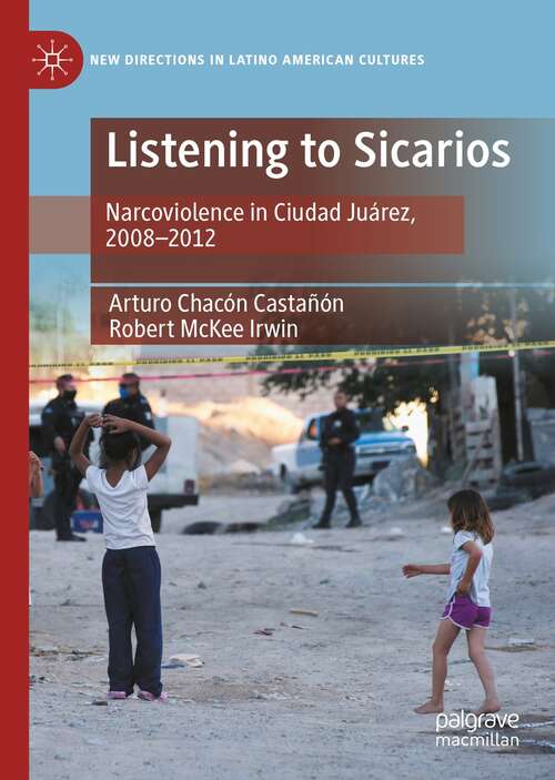 Listening to Sicarios: Narcoviolence in Ciudad Juárez, 2008-2012 (New Directions in Latino American Cultures)