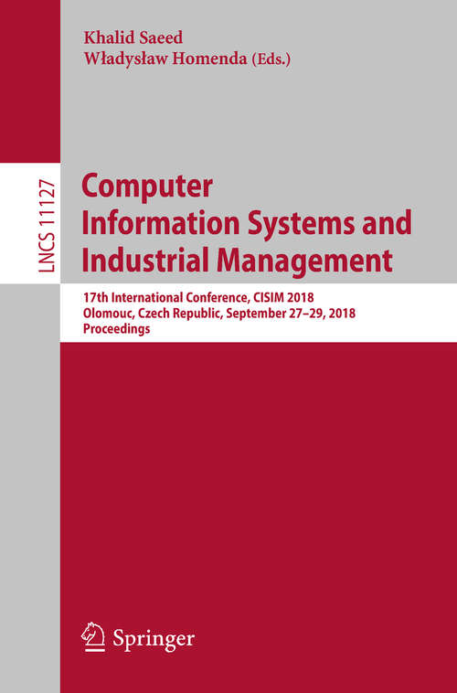 Computer Information Systems and Industrial Management: 17th International Conference, CISIM 2018, Olomouc, Czech Republic, September 27-29, 2018, Proceedings (Lecture Notes in Computer Science #11127)