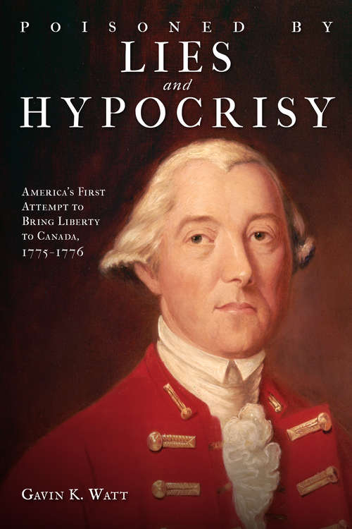 Book cover of Poisoned by Lies and Hypocrisy: America's First Attempt to Bring Liberty to Canada,1775-1776
