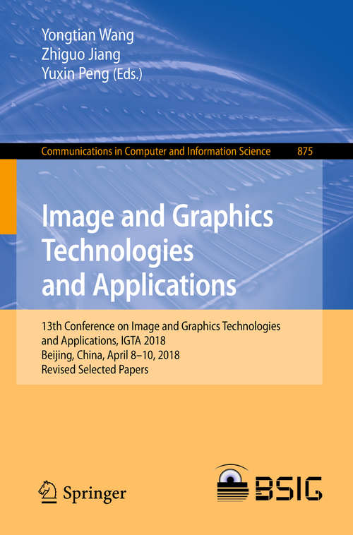 Image and Graphics Technologies and Applications: 13th Conference On Image And Graphics Technologies And Applications, Igta 2018, Beijing, China, April 8-10, 2018, Revised Selected Papers (Communications In Computer And Information Science #875)