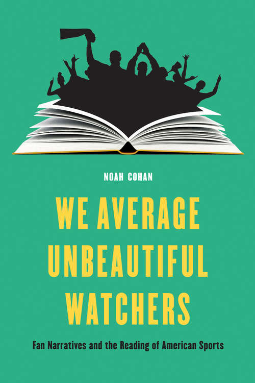 We Average Unbeautiful Watchers: Fan Narratives and the Reading of American Sports (Sports, Media, and Society)