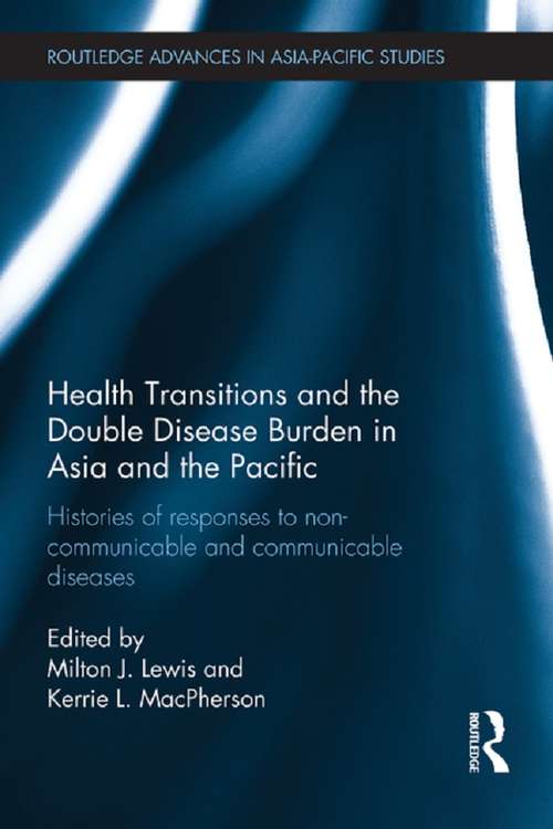 Health Transitions and the Double Disease Burden in Asia and the Pacific: Histories of Responses to Non-Communicable and Communicable Diseases (Routledge Advances in Asia-Pacific Studies)