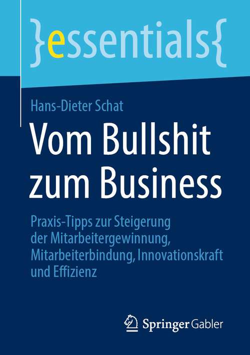 Book cover of Vom Bullshit zum Business: Praxis-Tipps zur Steigerung der Mitarbeitergewinnung, Mitarbeiterbindung, Innovationskraft und Effizienz (2024) (essentials)