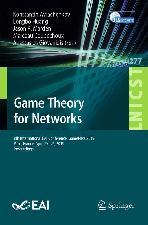Book cover of Game Theory for Networks: 8th International EAI Conference, GameNets 2019, Paris, France, April 25–26, 2019, Proceedings (1st ed. 2019) (Lecture Notes of the Institute for Computer Sciences, Social Informatics and Telecommunications Engineering #277)