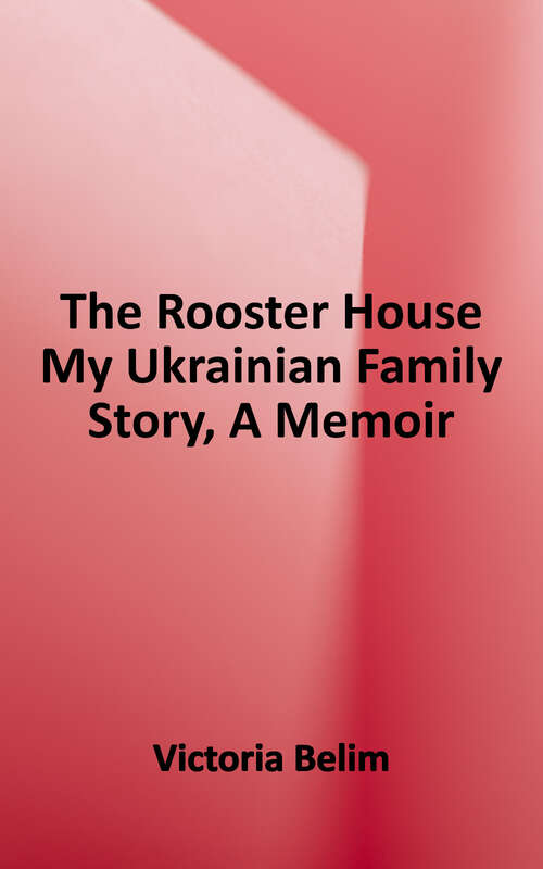 Book cover of The Rooster House: My Ukrainian Family Story, a Memoir