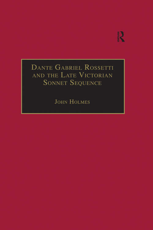 Dante Gabriel Rossetti and the Late Victorian Sonnet Sequence: Sexuality, Belief and the Self (The Nineteenth Century Series)