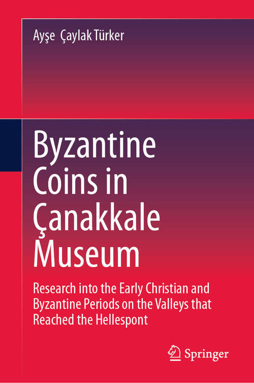 Book cover of Byzantine Coins in Çanakkale Museum: Research into the Early Christian and Byzantine Periods on the Valleys that Reached the Hellespont