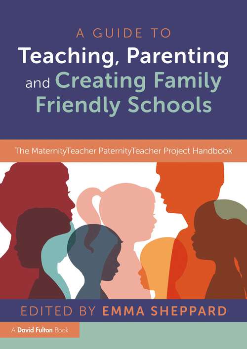 Book cover of A Guide to Teaching, Parenting and Creating Family Friendly Schools: The MaternityTeacher PaternityTeacher Project Handbook