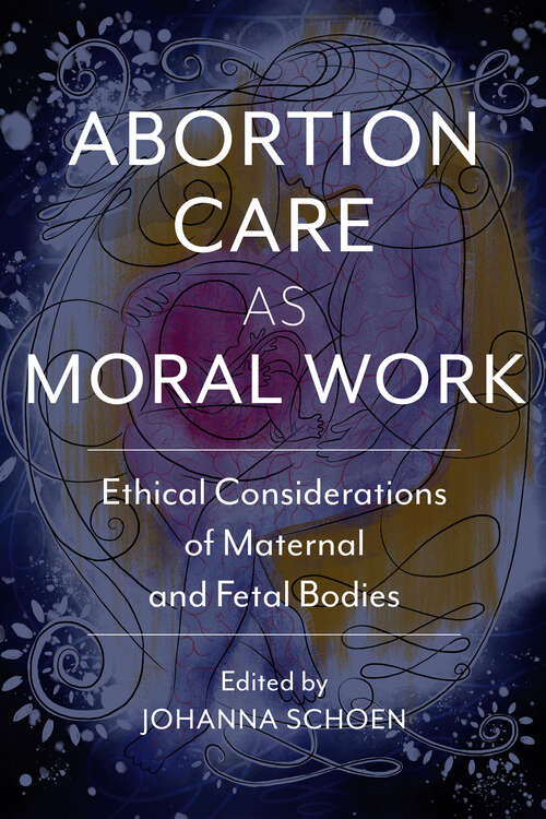 Book cover of Abortion Care as Moral Work: Ethical Considerations of Maternal and Fetal Bodies (Critical Issues in Health and Medicine)
