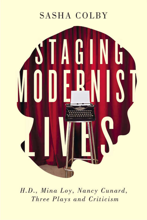 Staging Modernist Lives: H.D., Mina Loy, Nancy Cunard, Three Plays and Criticism