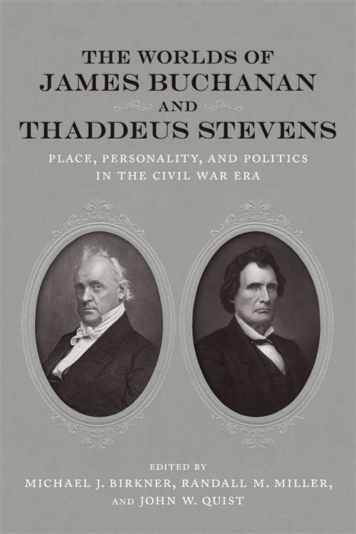 The Worlds of James Buchanan and Thaddeus Stevens: Place, Personality, and Politics in the Civil War Era (Conflicting Worlds: New Dimensions of the American Civil War)