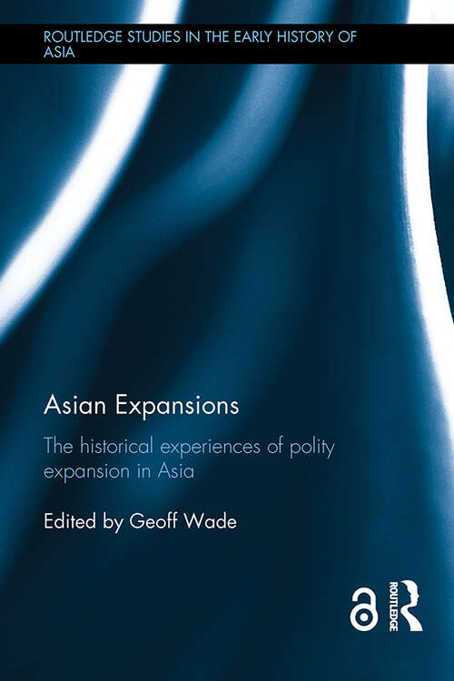 Asian Expansions: The Historical Experiences of Polity Expansion in Asia (Routledge Studies in the Early History of Asia)