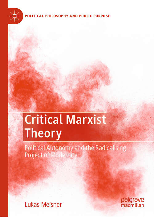 Book cover of Critical Marxist Theory: Political Autonomy and the Radicalising Project of Modernity (Political Philosophy and Public Purpose)