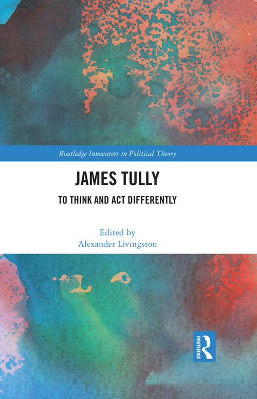Book cover of James Tully: To Think and Act Differently (Routledge Innovators in Political Theory)