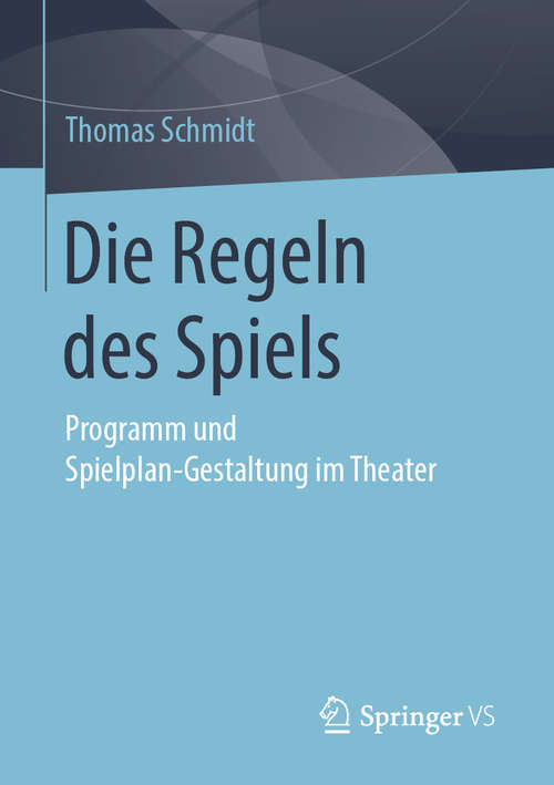 Book cover of Die Regeln des Spiels: Programm und Spielplan-Gestaltung im Theater (1. Aufl. 2019)