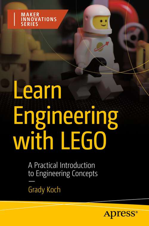 Book cover of Learn Engineering with LEGO: A Practical Introduction to Engineering Concepts (1st ed.) (Maker Innovations Ser.)