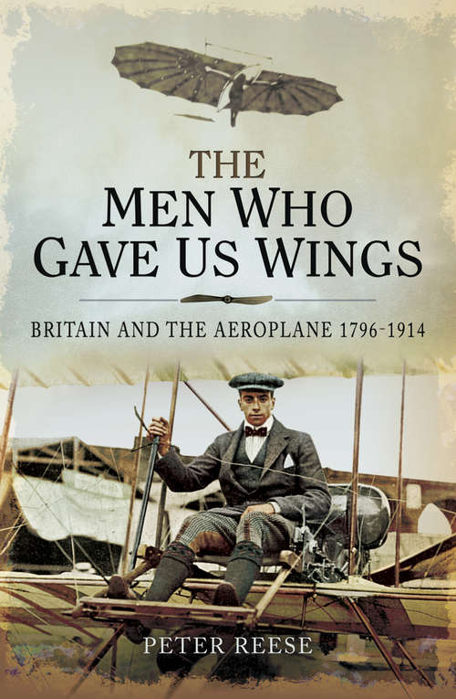 The Men Who Gave Us Wings: Britain and the Aeroplane, 1796–1914