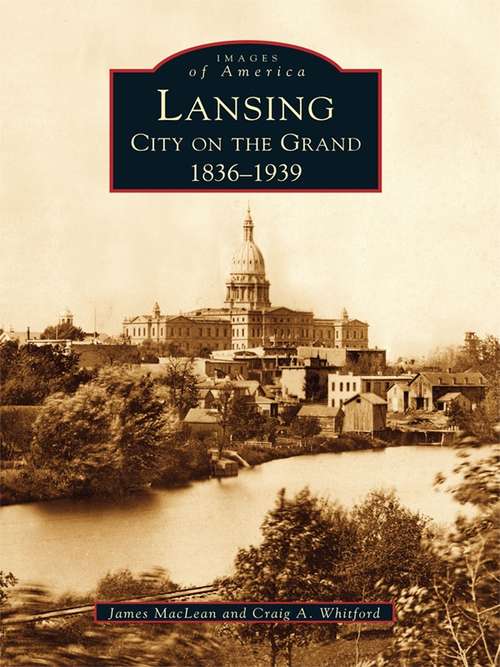 Book cover of Lansing, City on the Grand: 1836-1939 (Images of America)