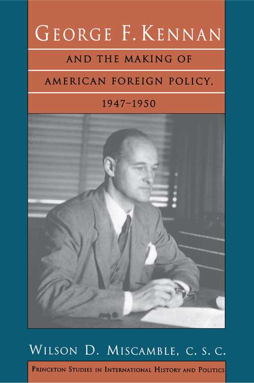 George F. Kennan and the Making of American Foreign Policy, 1947-1950 (Princeton Studies in International History and Politics #38)