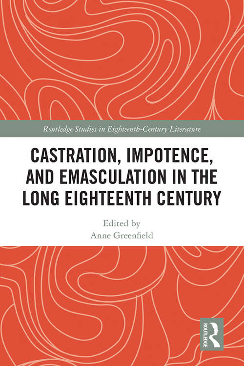 Castration, Impotence, and Emasculation in the Long Eighteenth Century (Routledge Studies in Eighteenth-Century Literature)