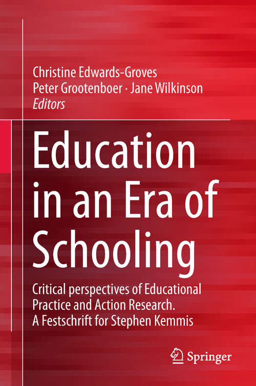 Book cover of Education in an Era of Schooling: Critical Perspectives Of Educational Practice And Action Research. A Festschrift For Stephen Kemmis (1st ed. 2018)