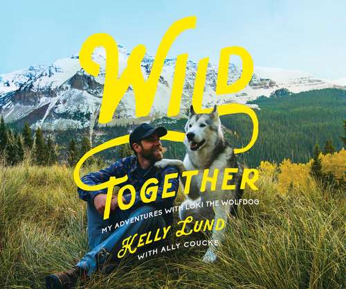 Book cover of Wild Together: My Adventures With Loki The Wolfdog