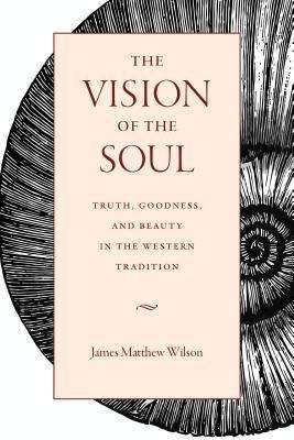 The Vision of the Soul: Truth, Beauty, and Goodness in the Western Tradition