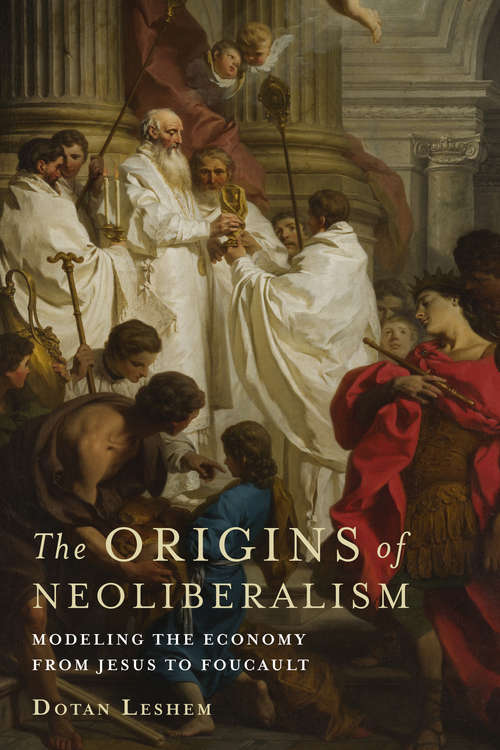 Book cover of The Origins of Neoliberalism: Modeling the Economy from Jesus to Foucault