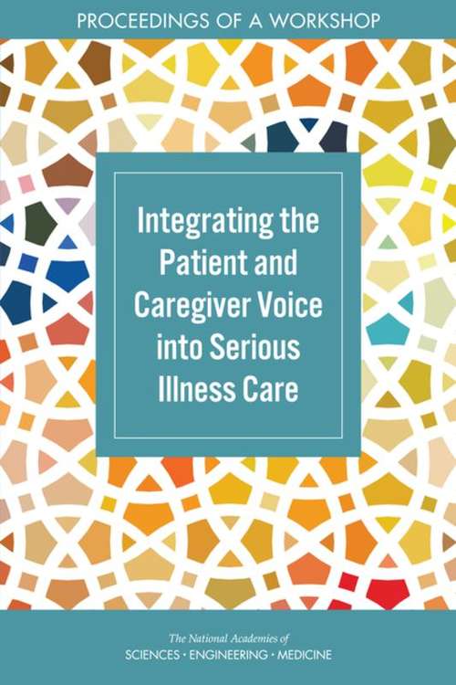 Book cover of Integrating the Patient and Caregiver Voice into Serious Illness Care: Proceedings of a Workshop