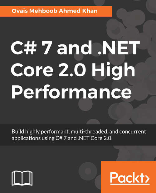C# 7 and .NET Core 2.0 High Performance: Build highly performant, multi-threaded, and concurrent applications using C# 7 and .NET Core 2.0