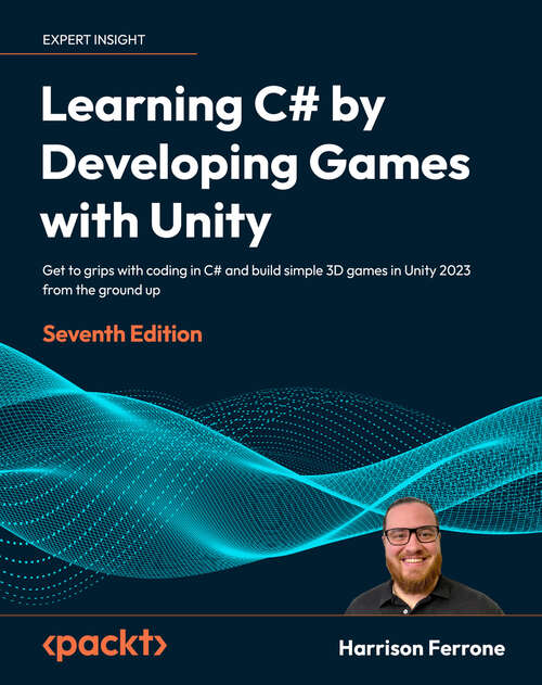 Book cover of Learning C# by Developing Games with Unity: Get to grips with coding in C# and build simple 3D games in Unity 2023 from the ground up (7)