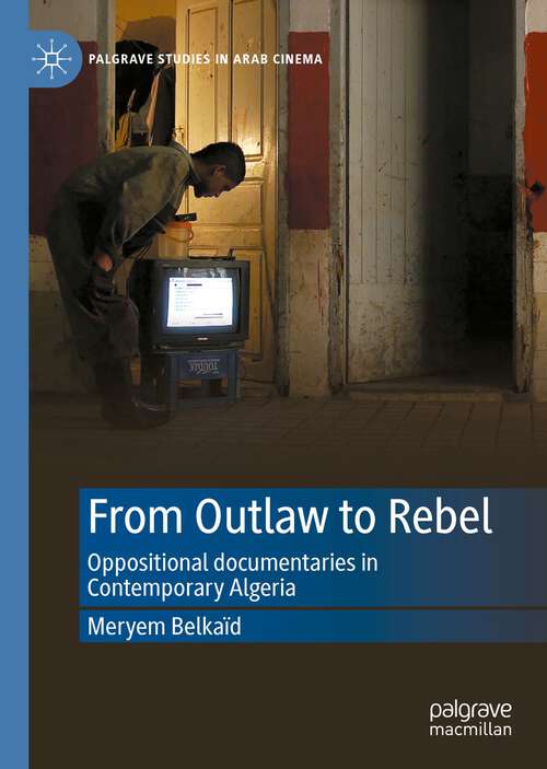 Book cover of From Outlaw to Rebel: Oppositional documentaries in Contemporary Algeria (1st ed. 2023) (Palgrave Studies in Arab Cinema)