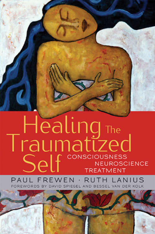 Healing the Traumatized Self: Consciousness, Neuroscience, Treatment (Norton Series on Interpersonal Neurobiology)