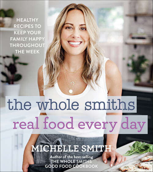 Book cover of The Whole Smiths Real Food Every Day: Healthy Recipes to Keep Your Family Happy Throughout the Week