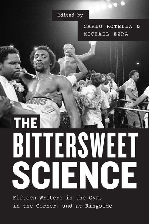 Book cover of The Bittersweet Science: Fifteen Writers in the Gym, in the Corner, and at Ringside