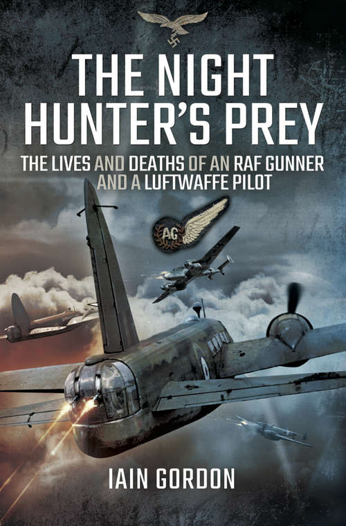 The Night Hunter's Prey: The Lives And Deaths Of An Raf Gunner And A Luftwaffe Pilot