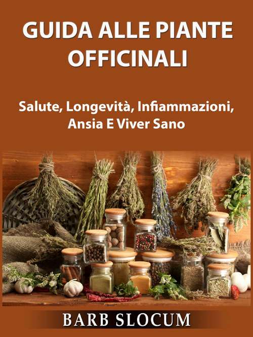 Book cover of Guida Alle Piante Officinali: Salute, Longevità, Infiammazioni, Ansia E Viver Sano
