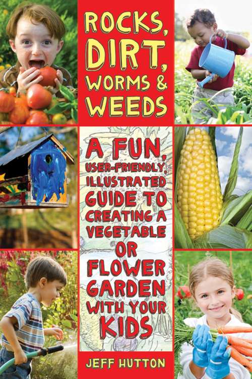 Book cover of Rocks, Dirt, Worms & Weeds: A Fun, User-Friendly, Illustrated Guide to Creating a Vegetable or Flower Garden with Your Kids