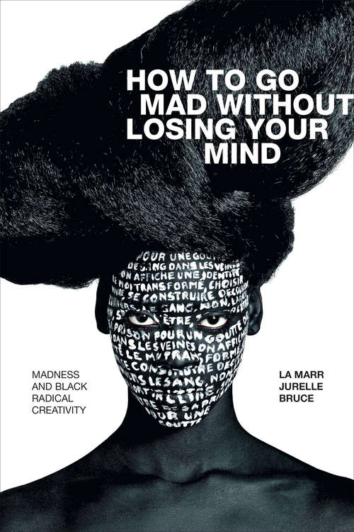 How to Go Mad without Losing Your Mind: Madness and Black Radical Creativity (Black Outdoors: Innovations in the Poetics of Study)