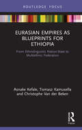 Eurasian Empires as Blueprints for Ethiopia: From Ethnolinguistic Nation-State to Multiethnic Federation (Routledge Studies in Modern History)