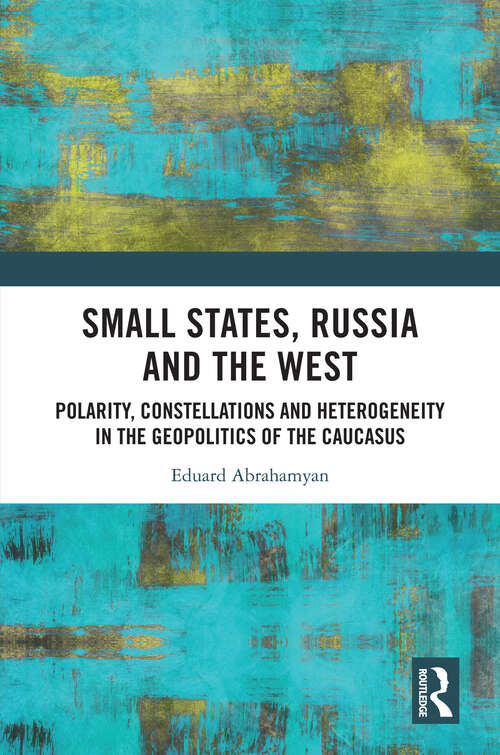 Book cover of Small States, Russia and the West: Polarity, Constellations and Heterogeneity in the Geopolitics of the Caucasus (1)