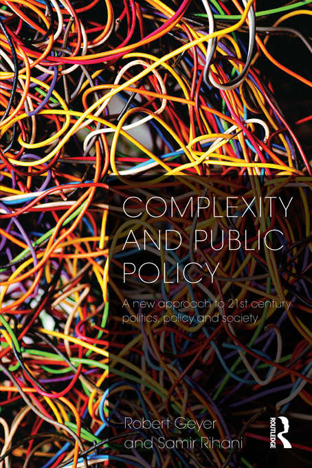 Complexity and Public Policy: A New Approach to 21st Century Politics, Policy And Society (Handbooks Of Research On Public Policy Ser.)